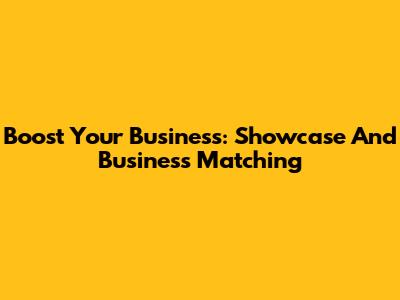 Boost Your Business: Showcase And Business Matching