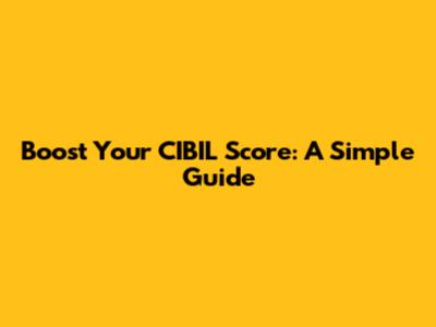 Boost Your CIBIL Score: A Simple Guide