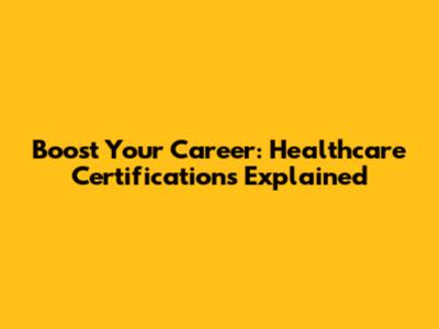 Boost Your Career: Healthcare Certifications Explained
