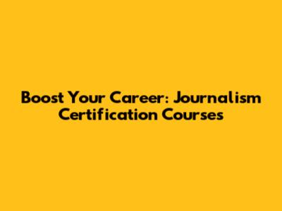Boost Your Career: Journalism Certification Courses