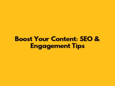 Boost Your Content: SEO & Engagement Tips