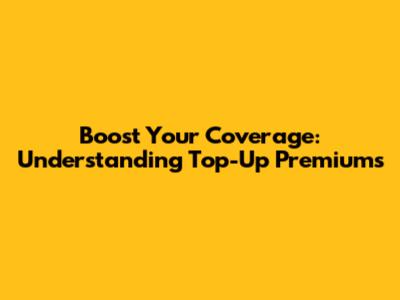 Boost Your Coverage: Understanding Top-Up Premiums