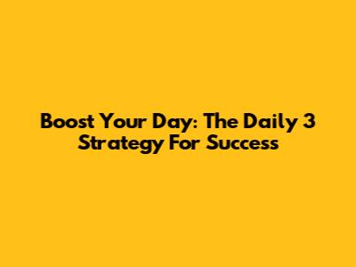 Boost Your Day: The Daily 3 Strategy For Success