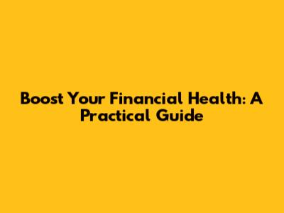 Boost Your Financial Health: A Practical Guide