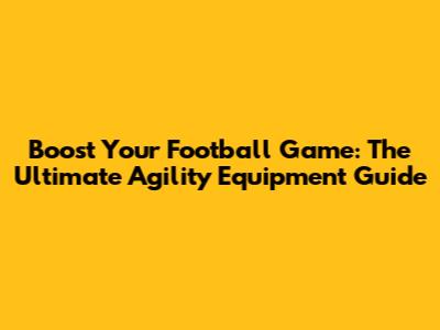 Boost Your Football Game: The Ultimate Agility Equipment Guide