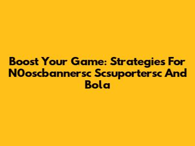 Boost Your Game: Strategies For N0oscbannersc Scsuportersc And Bola