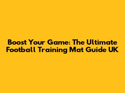 Boost Your Game: The Ultimate Football Training Mat Guide UK