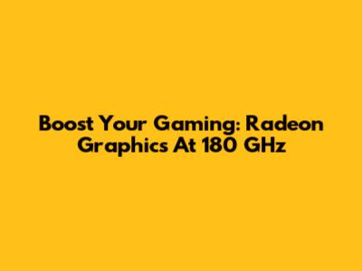 Boost Your Gaming: Radeon Graphics At 180 GHz