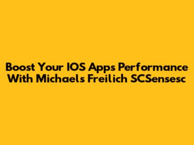 Boost Your IOS App's Performance With Michael's Freilich SCSensesc