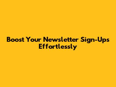 Boost Your Newsletter Sign-Ups Effortlessly