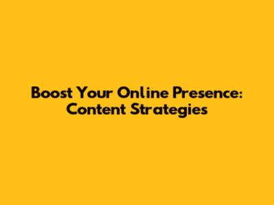 Boost Your Online Presence: Content Strategies