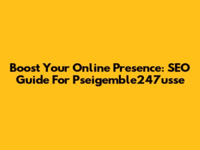 Boost Your Online Presence: SEO Guide For Pseigemble247usse
