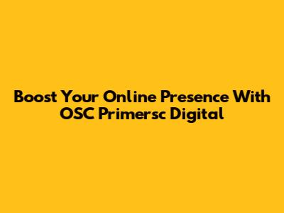 Boost Your Online Presence With OSC Primersc Digital