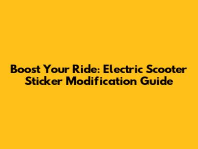 Boost Your Ride: Electric Scooter Sticker Modification Guide