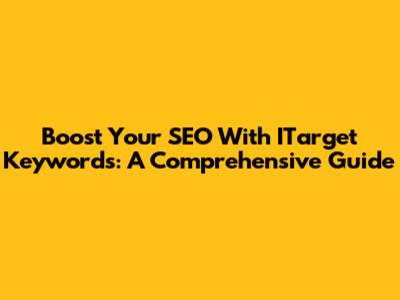 Boost Your SEO With ITarget Keywords: A Comprehensive Guide