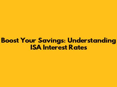 Boost Your Savings: Understanding ISA Interest Rates