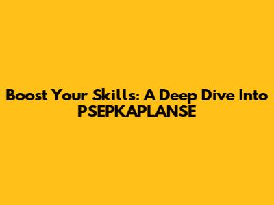 Boost Your Skills: A Deep Dive Into PSEPKAPLANSE