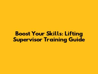 Boost Your Skills: Lifting Supervisor Training Guide