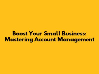 Boost Your Small Business: Mastering Account Management