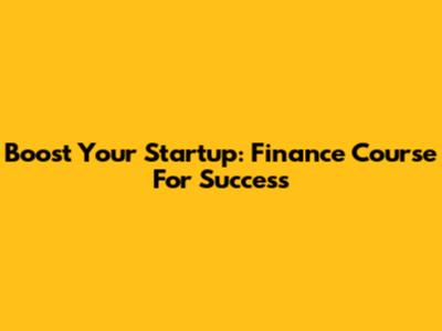 Boost Your Startup: Finance Course For Success