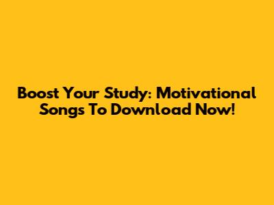 Boost Your Study: Motivational Songs To Download Now!