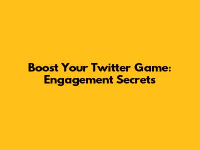 Boost Your Twitter Game: Engagement Secrets