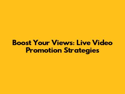 Boost Your Views: Live Video Promotion Strategies