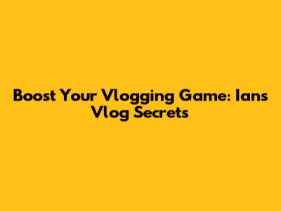 Boost Your Vlogging Game: Ian's Vlog Secrets