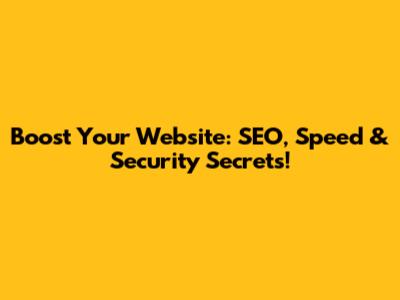 Boost Your Website: SEO, Speed & Security Secrets!
