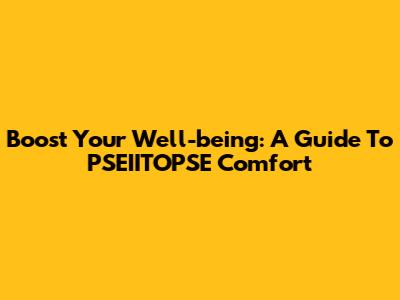 Boost Your Well-being: A Guide To PSEIITOPSE Comfort
