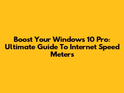 Boost Your Windows 10 Pro: Ultimate Guide To Internet Speed Meters