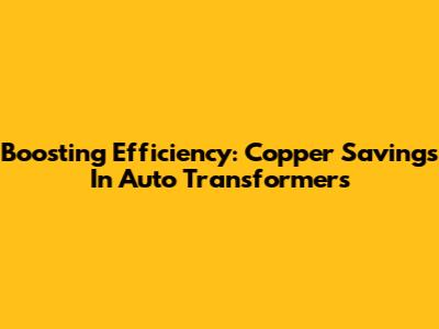 Boosting Efficiency: Copper Savings In Auto Transformers