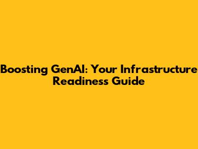 Boosting GenAI: Your Infrastructure Readiness Guide