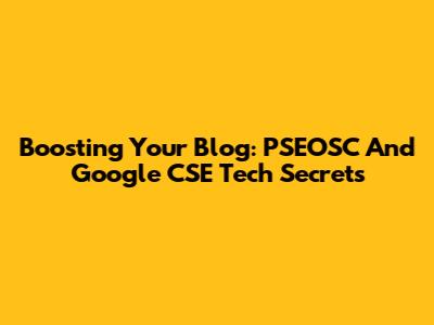 Boosting Your Blog: PSEOSC And Google CSE Tech Secrets