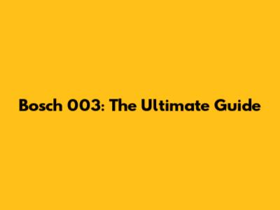 Bosch 003: The Ultimate Guide