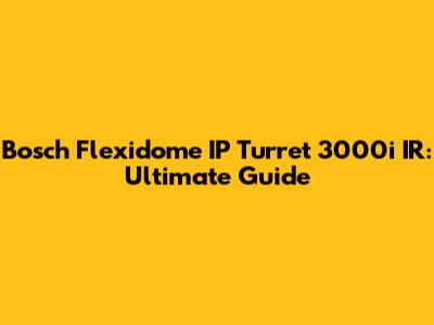 Bosch Flexidome IP Turret 3000i IR: Ultimate Guide