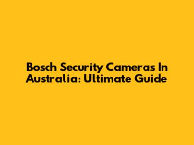 Bosch Security Cameras In Australia: Ultimate Guide