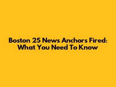 Boston 25 News Anchors Fired: What You Need To Know