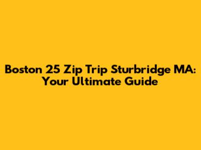 Boston 25 Zip Trip Sturbridge MA: Your Ultimate Guide