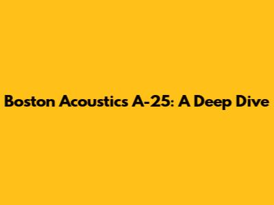 Boston Acoustics A-25: A Deep Dive