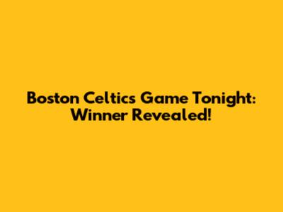Boston Celtics Game Tonight: Winner Revealed!