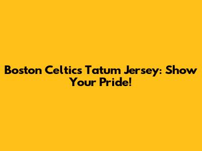 Boston Celtics Tatum Jersey: Show Your Pride!