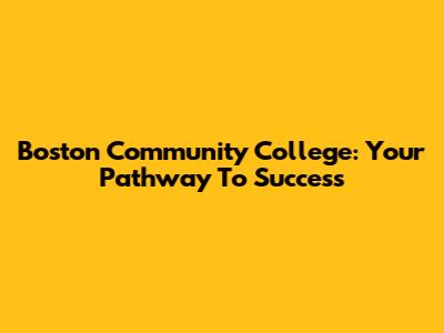 Boston Community College: Your Pathway To Success