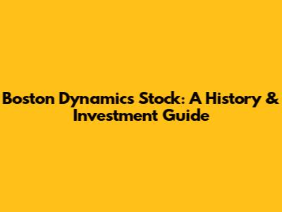 Boston Dynamics Stock: A History & Investment Guide