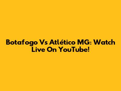 Botafogo Vs Atlético MG: Watch Live On YouTube!