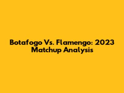 Botafogo Vs. Flamengo: 2023 Matchup Analysis