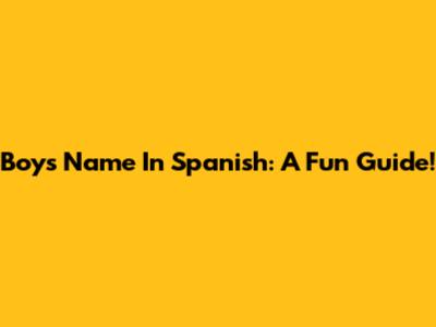 Boy's Name In Spanish: A Fun Guide!