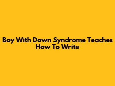 Boy With Down Syndrome Teaches How To Write