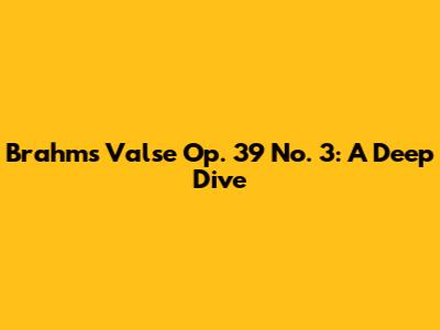 Brahms' Valse Op. 39 No. 3: A Deep Dive