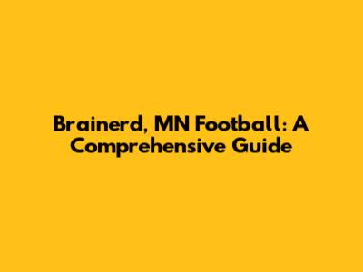 Brainerd, MN Football: A Comprehensive Guide